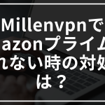 Millenvpnでamazonプライムが見れない時の対処法は？